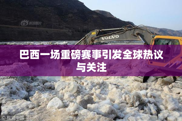 巴西一场重磅赛事引发全球热议与关注