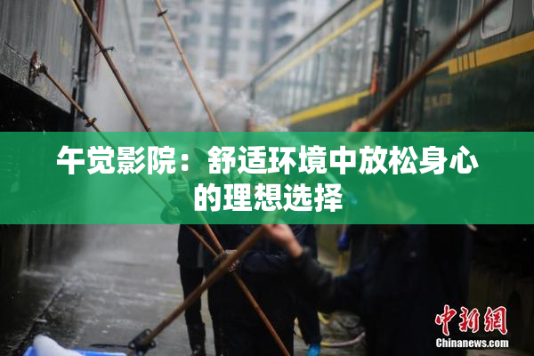 午觉影院：舒适环境中放松身心的理想选择