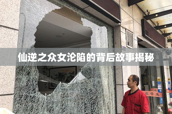 仙逆之众女沦陷的背后故事揭秘