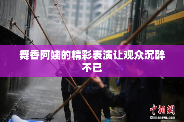舞香阿姨的精彩表演让观众沉醉不已