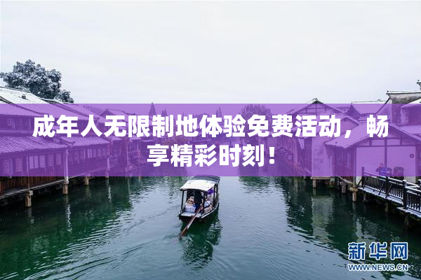成年人无限制地体验免费活动，畅享精彩时刻！