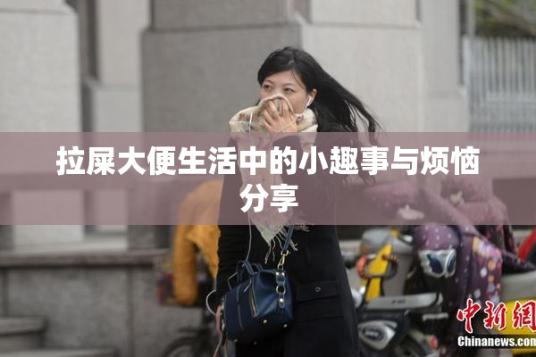 拉屎大便生活中的小趣事与烦恼分享