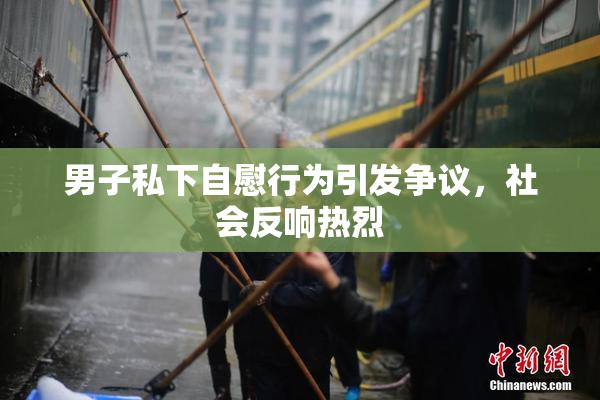 男子私下自慰行为引发争议，社会反响热烈