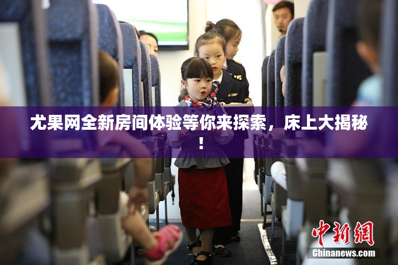 尤果网全新房间体验等你来探索，床上大揭秘！