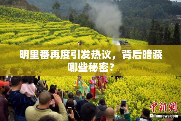 明里番再度引发热议，背后暗藏哪些秘密？