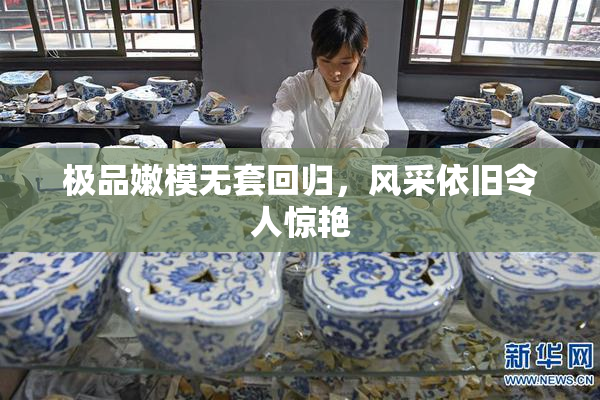 极品嫩模无套回归，风采依旧令人惊艳