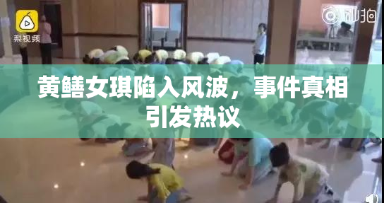 黄鳝女琪陷入风波，事件真相引发热议