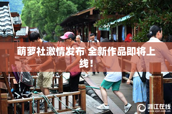 萌萝社激情发布 全新作品即将上线！