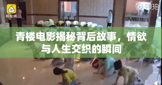 青楼电影揭秘背后故事，情欲与人生交织的瞬间