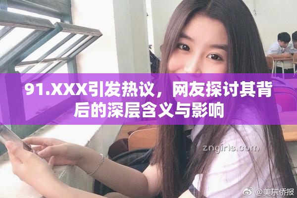 91.XXX引发热议，网友探讨其背后的深层含义与影响