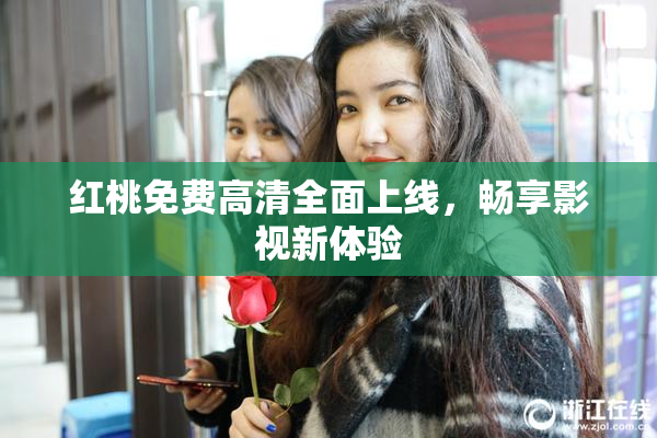 红桃免费高清全面上线，畅享影视新体验