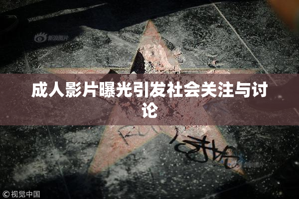成人影片曝光引发社会关注与讨论
