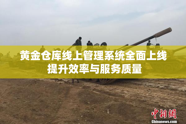 黄金仓库线上管理系统全面上线 提升效率与服务质量