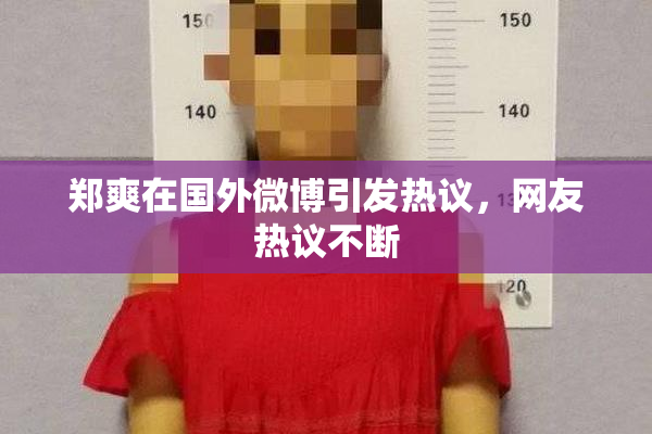 郑爽在国外微博引发热议，网友热议不断