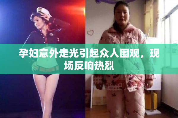 孕妇意外走光引起众人围观，现场反响热烈