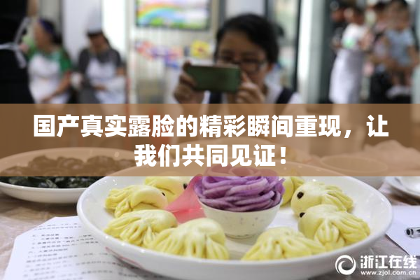 国产真实露脸的精彩瞬间重现，让我们共同见证！