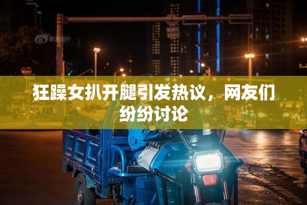 狂躁女扒开腿引发热议，网友们纷纷讨论