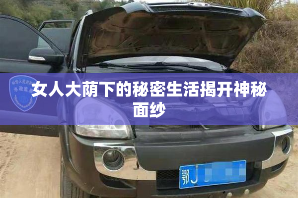 女人大荫下的秘密生活揭开神秘面纱