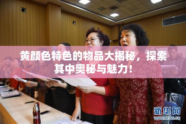 黄颜色特色的物品大揭秘，探索其中奥秘与魅力！