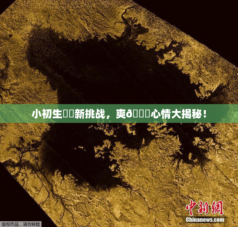 小初生❌‌新挑战，爽🔞心情大揭秘！