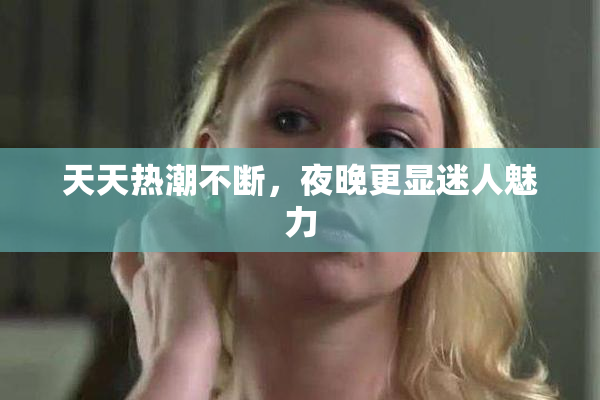 天天热潮不断，夜晚更显迷人魅力