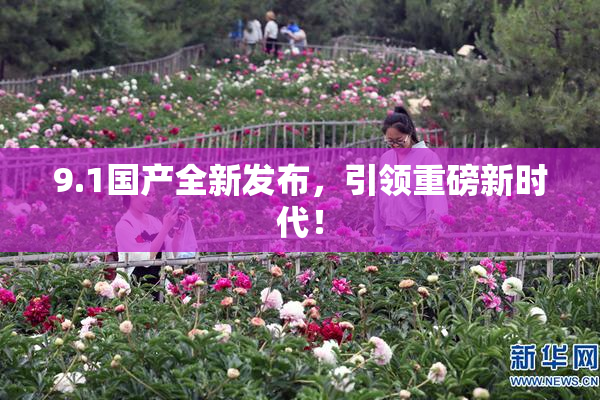 9.1国产全新发布，引领重磅新时代！