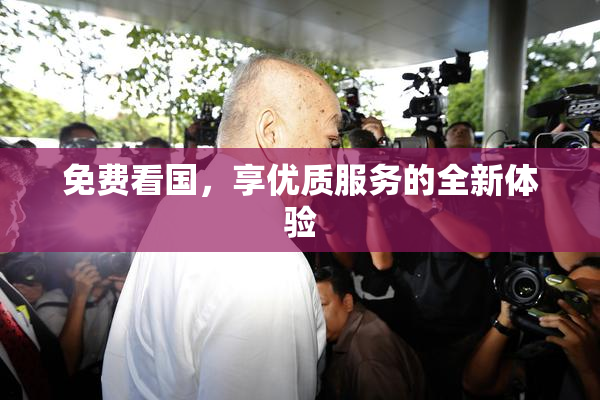 免费看国，享优质服务的全新体验
