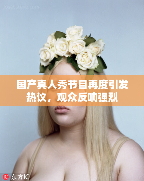 国产真人秀节目再度引发热议，观众反响强烈