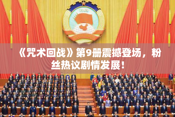 《咒术回战》第9册震撼登场，粉丝热议剧情发展！