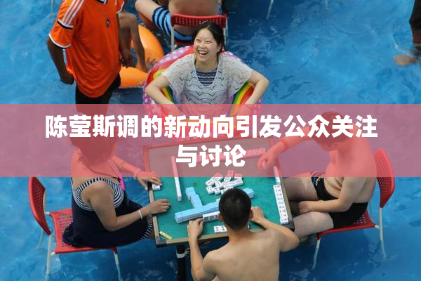 陈莹斯调的新动向引发公众关注与讨论