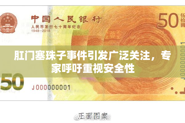 肛门塞珠子事件引发广泛关注，专家呼吁重视安全性