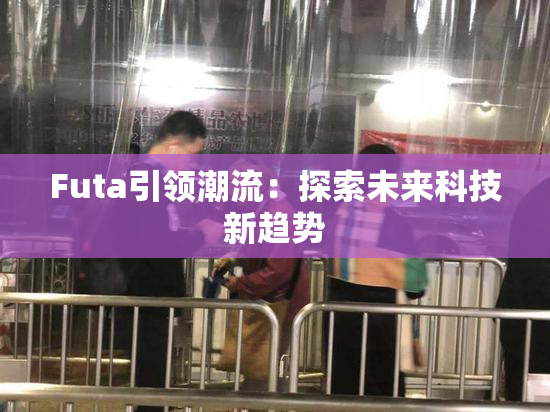 Futa引领潮流：探索未来科技新趋势