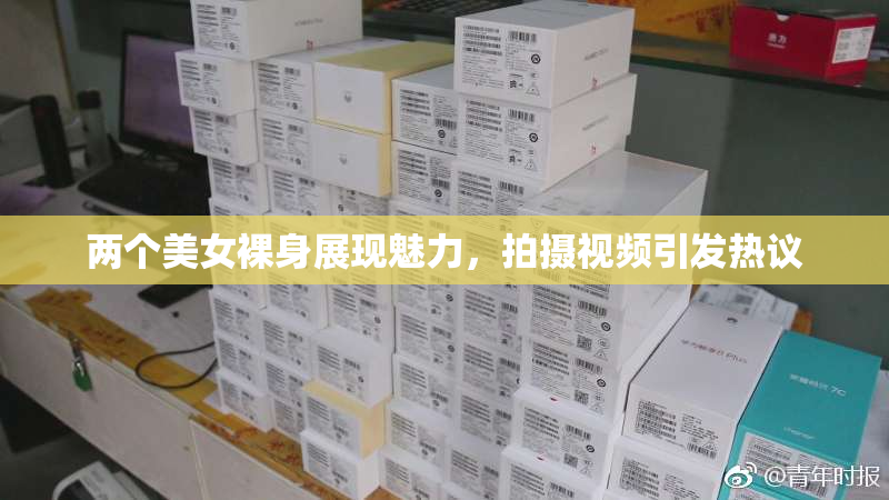 两个美女裸身展现魅力，拍摄视频引发热议
