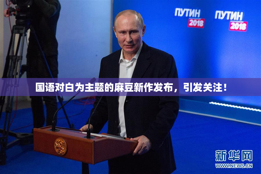 国语对白为主题的麻豆新作发布，引发关注！
