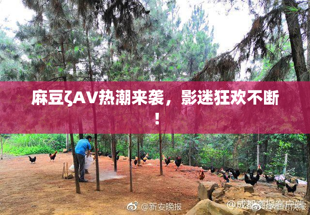 麻豆ζAV热潮来袭，影迷狂欢不断！