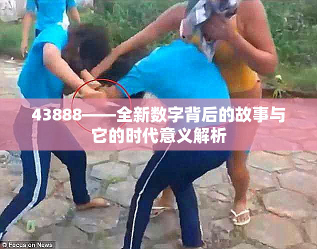 43888——全新数字背后的故事与它的时代意义解析