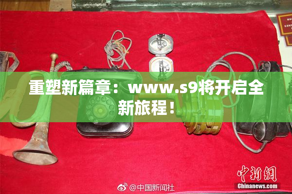 重塑新篇章：www.s9将开启全新旅程！