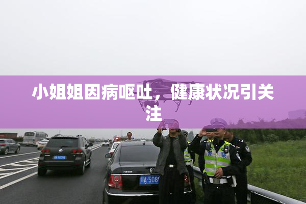 小姐姐因病呕吐，健康状况引关注