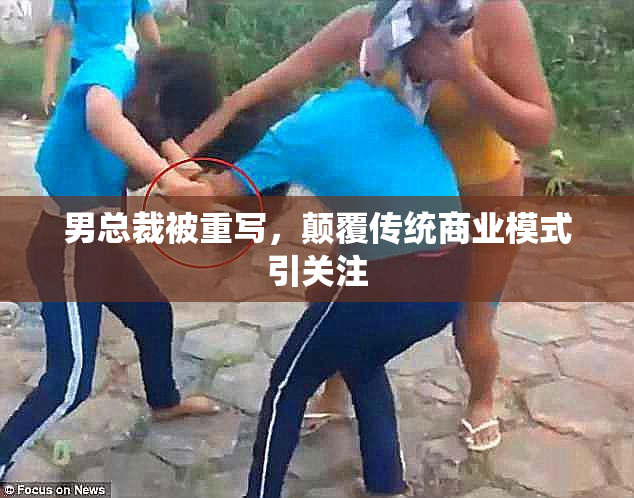 男总裁被重写，颠覆传统商业模式引关注