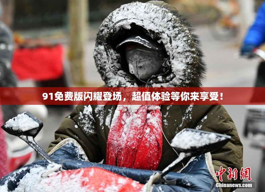91免费版闪耀登场，超值体验等你来享受！