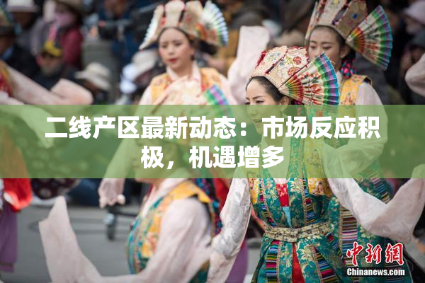 二线产区最新动态：市场反应积极，机遇增多