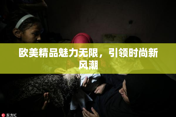 欧美精品魅力无限，引领时尚新风潮