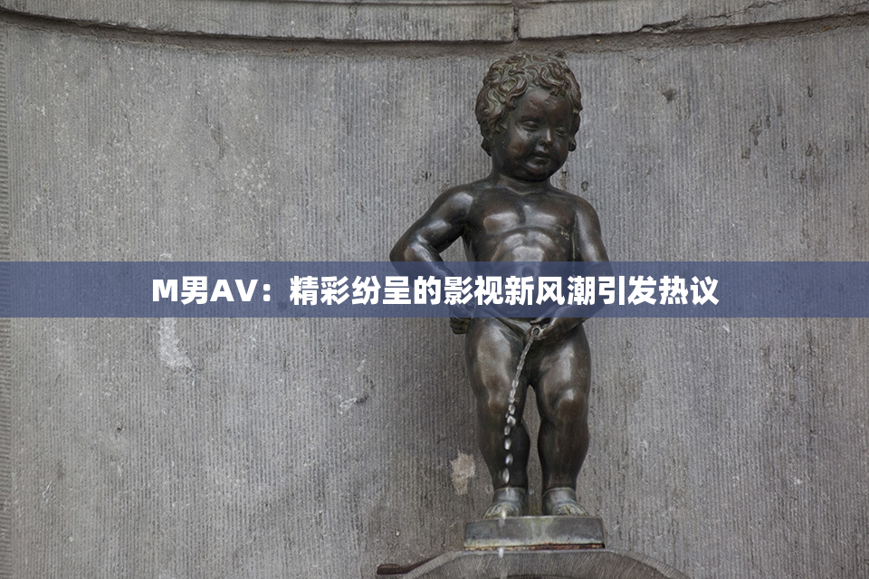 M男AV：精彩纷呈的影视新风潮引发热议