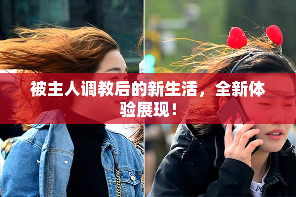 被主人调教后的新生活，全新体验展现！