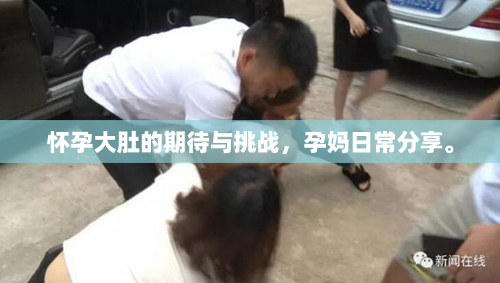 怀孕大肚的期待与挑战，孕妈日常分享。