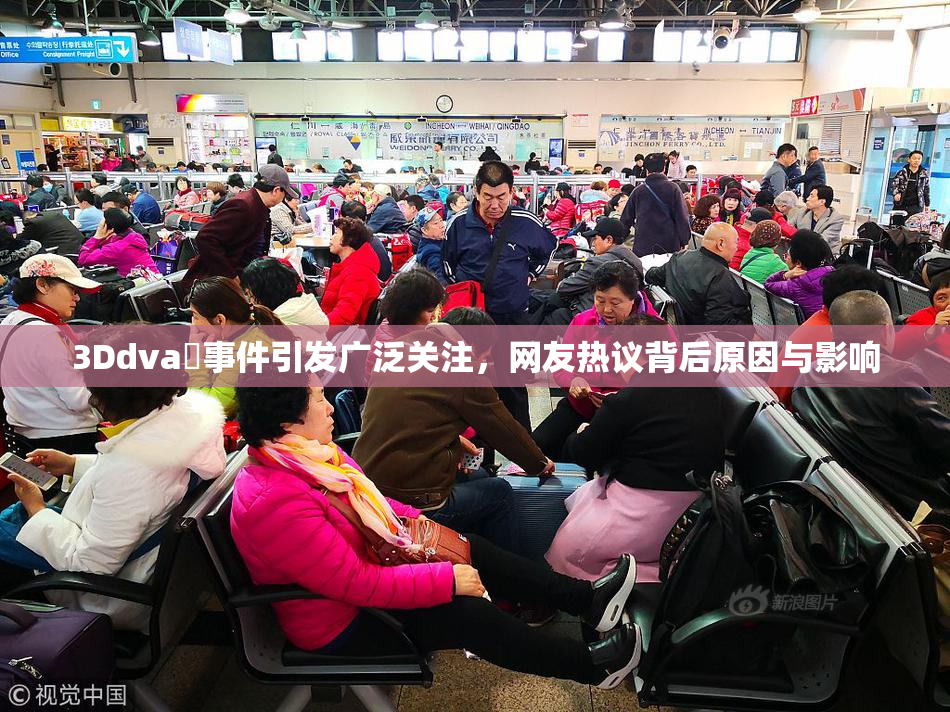 3Ddva婬事件引发广泛关注，网友热议背后原因与影响