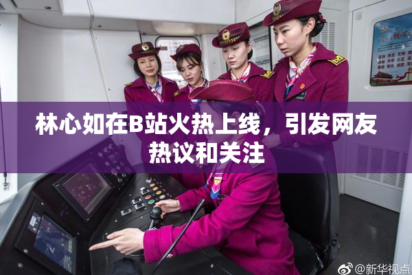 林心如在B站火热上线，引发网友热议和关注