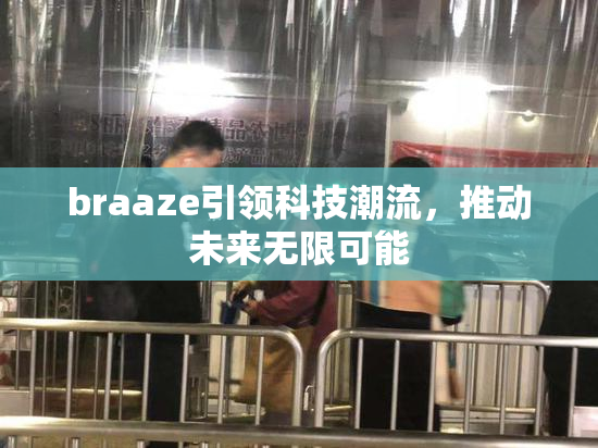 braaze引领科技潮流，推动未来无限可能