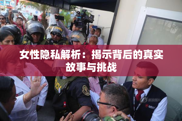 女性隐私解析：揭示背后的真实故事与挑战