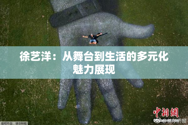 徐艺洋：从舞台到生活的多元化魅力展现